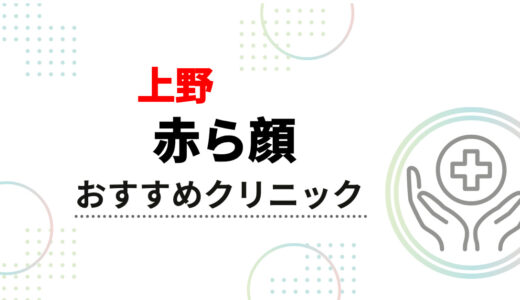 【上野】赤ら顔治療おすすめクリニック10選｜安くて評判の良い医院＆後悔しない選び方