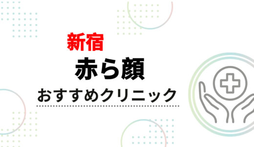 【2025年】新宿の赤ら顔治療おすすめクリニック10選！安くて後悔しない選び方も解説