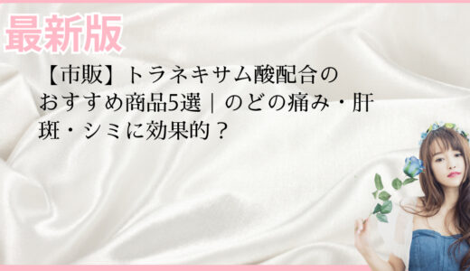 【市販】トラネキサム酸配合のおすすめ商品5選｜のどの痛み・肝斑・シミに効果的？