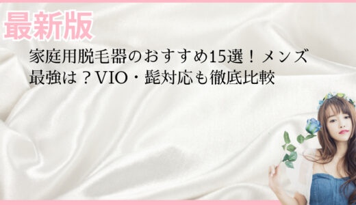 家庭用脱毛器のおすすめ15選！メンズ最強は？VIO・髭対応も徹底比較