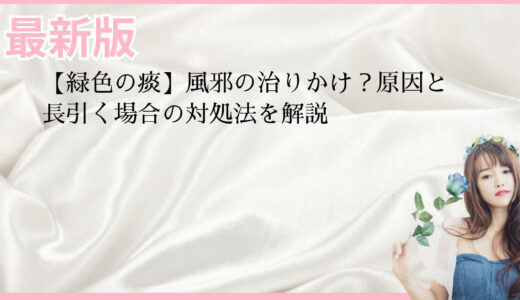 【緑色の痰】風邪の治りかけ？原因と長引く場合の対処法を解説