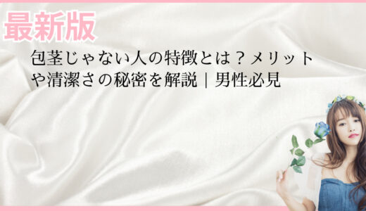 包茎じゃない人の特徴とは？メリットや清潔さの秘密を解説｜男性必見