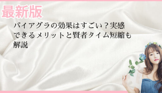 バイアグラの効果はすごい？実感できるメリットと賢者タイム短縮も解説