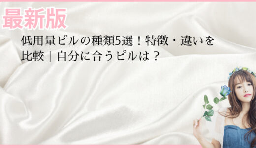 低用量ピルの種類5選！特徴・違いを比較｜自分に合うピルは？