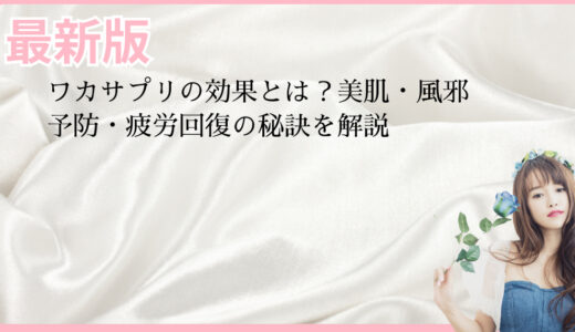 ワカサプリの効果とは？美肌・風邪予防・疲労回復の秘訣を解説